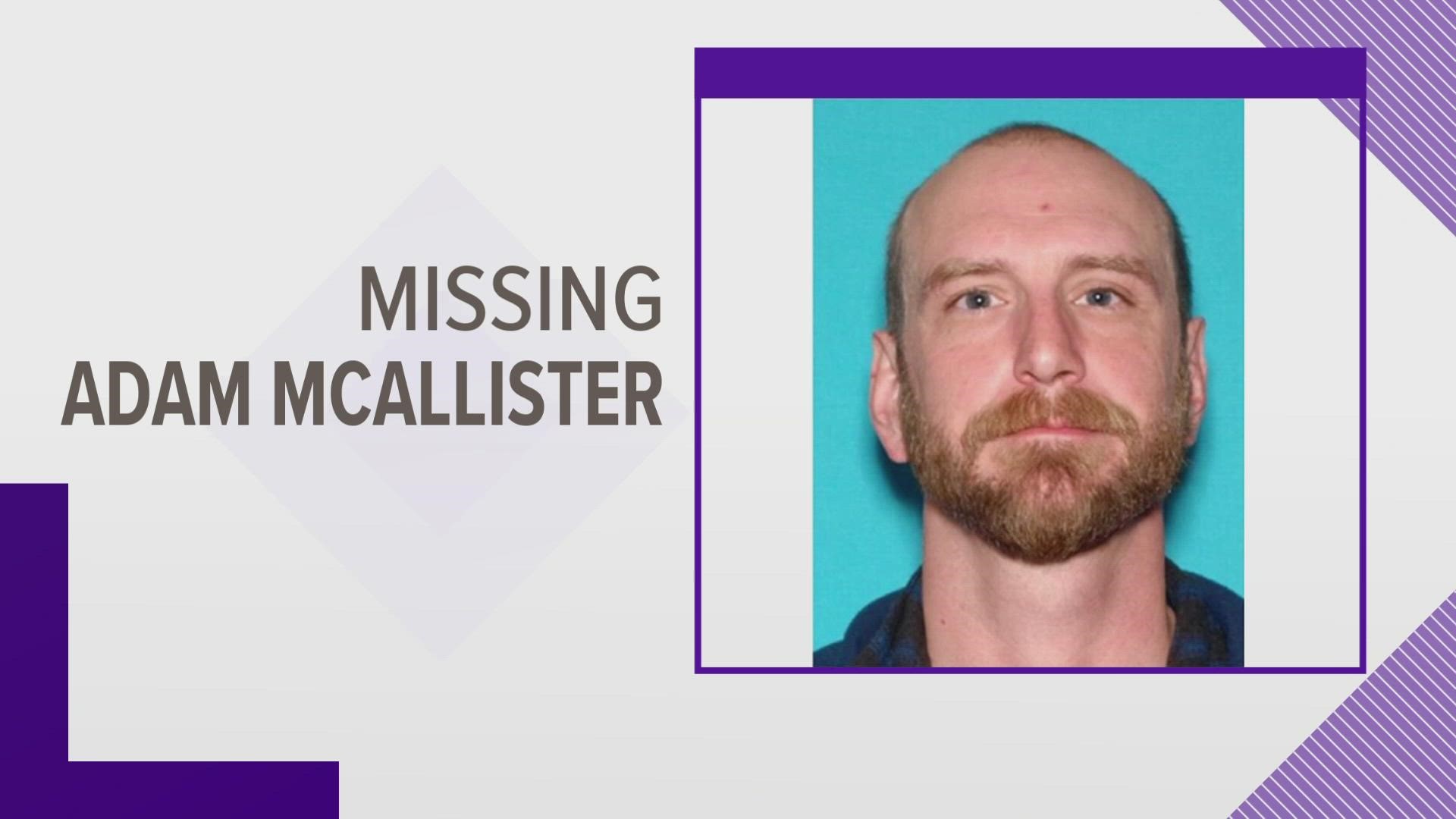 Adam McAllister was last seen Monday at his residence on Quaker Ridge Road in Greene where he had talked about going ice fishing.