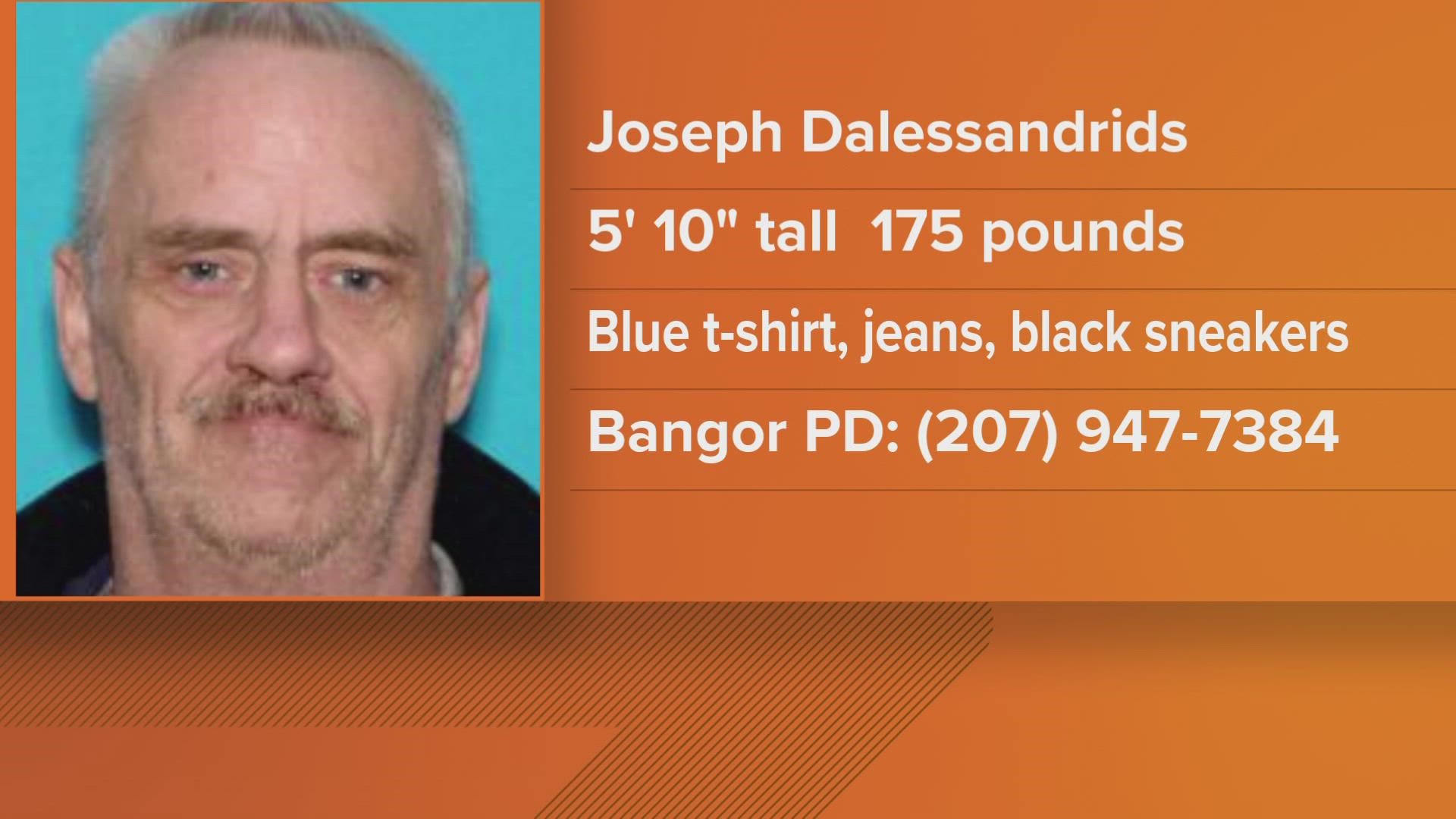 Joseph Dalessandrids, 55, of Presque Isle was last seen Monday afternoon in Bangor.