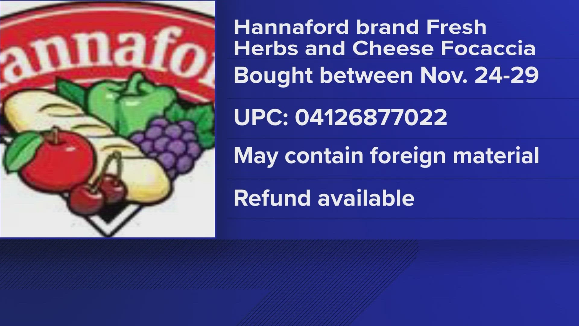 Customers who shopped there are warned that Hannford brand Fresh Herbs and Cheese Focaccia may contain foreign material.