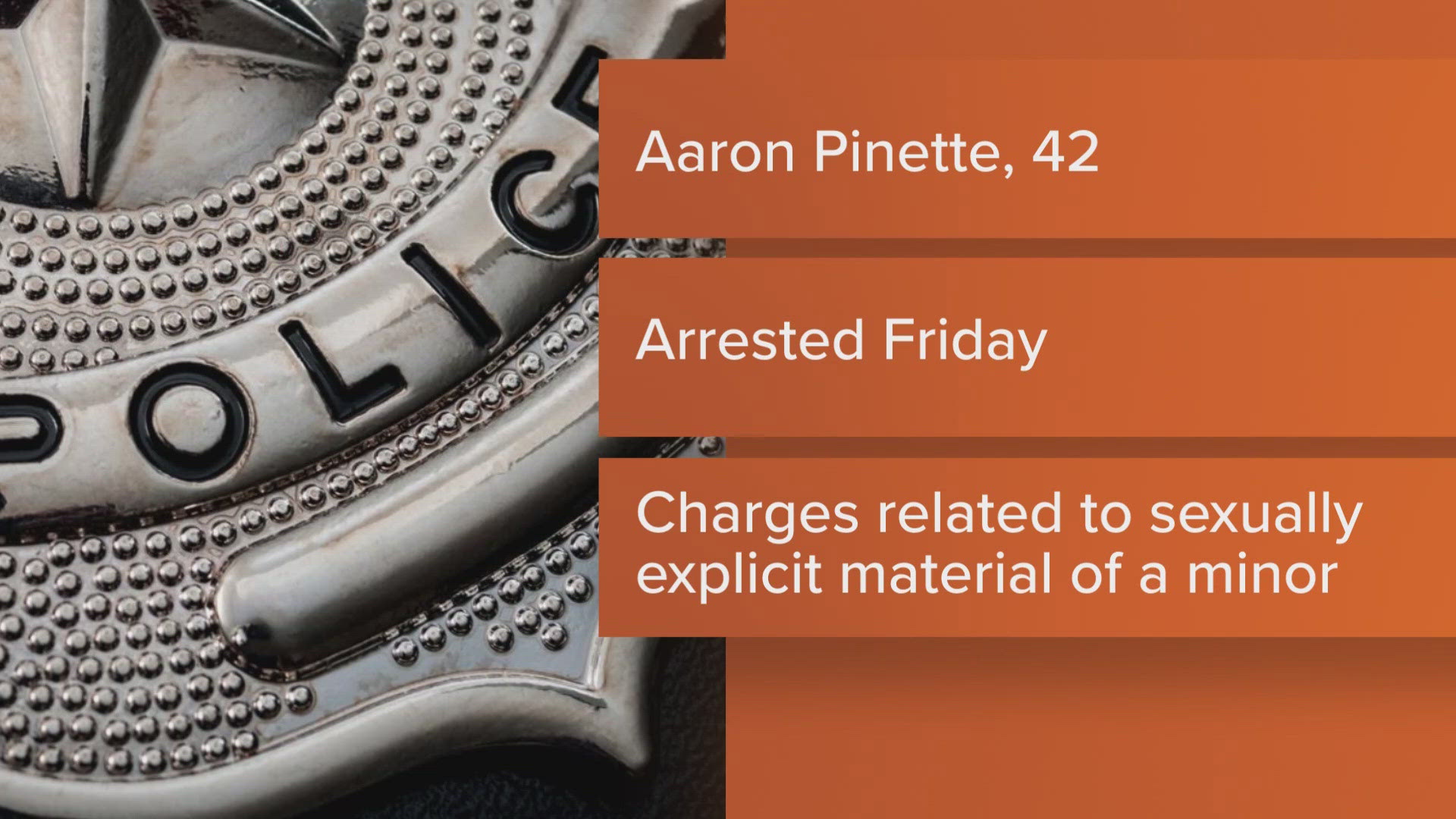 Maine State Police say they arrested 42-year-old Aaron Pinette of Hermon on Friday, and took him to the Penobscot County Jail.
